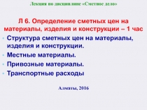 Лекция по дисциплине Сметное дело
Л 6. Определение сметных цен на материалы,