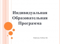 Индивидуальная
Образовательная
Программа
Нефёдова Любовь 9Д