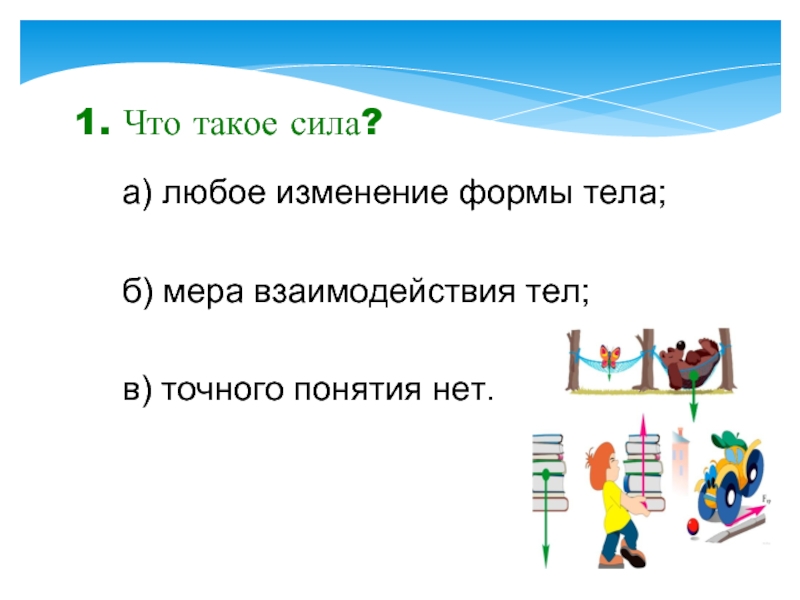 А также любое изменение. 1. Что такое сила?. Вопросы 1.что такое сила?. Что такое сила по вашему мнению.