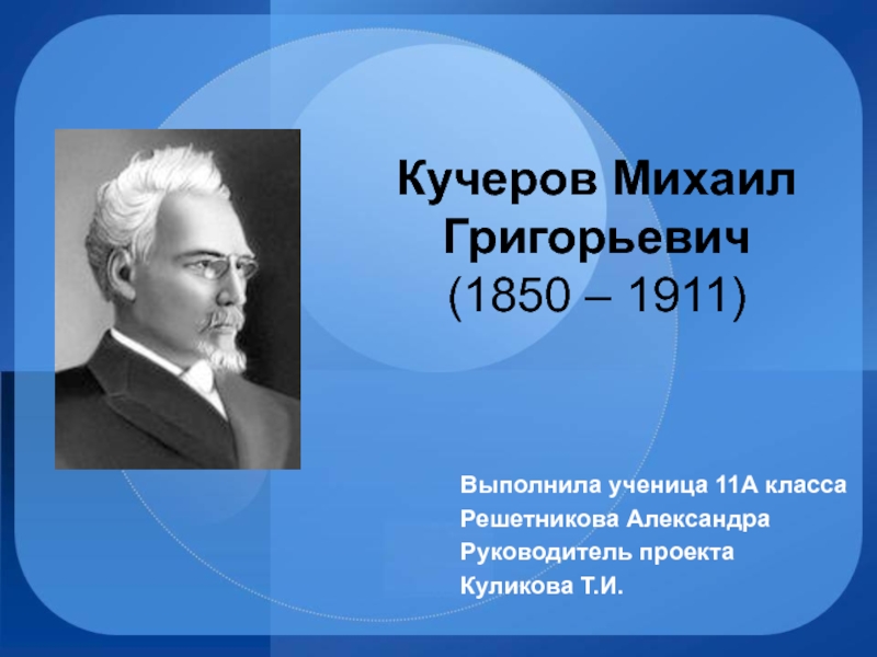 Презентация Кучеров Михаил Григорьевич (1850 – 1911) 11 класс