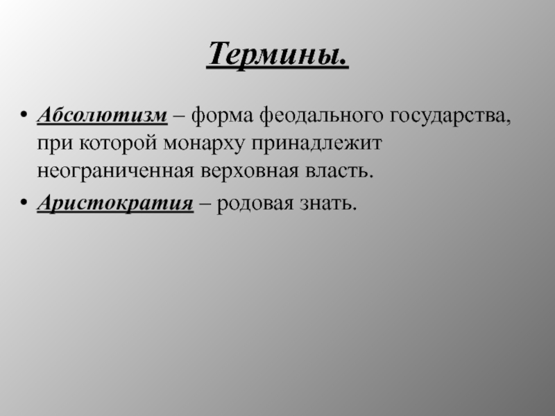 Термины.Абсолютизм – форма феодального государства, при которой монарху принадлежит неограниченная верховная власть.Аристократия – родовая знать.