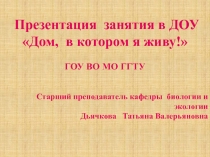Презентация занятия в ДОУ
 Дом, в котором я живу !
ГОУ ВО МО ГГТУ
Старший
