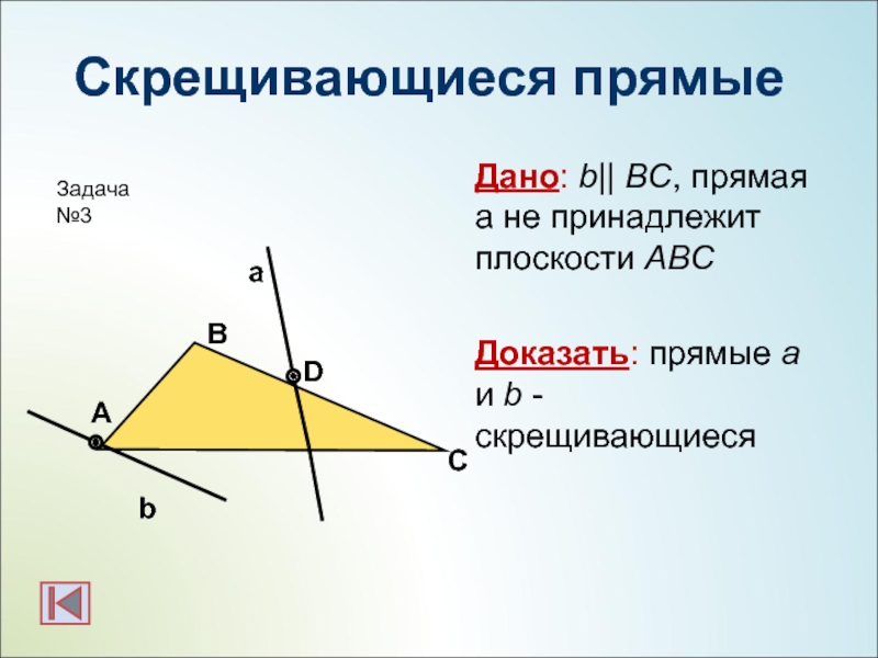 Скрещивающиеся прямыеДано: b|| BC, прямая а не принадлежит плоскости АВСДоказать: прямые a и b - скрещивающиесяbаАСВDЗадача №3