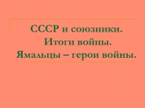 СССР и союзники. Итоги войны. Ямальцы – герои войны 10 класс