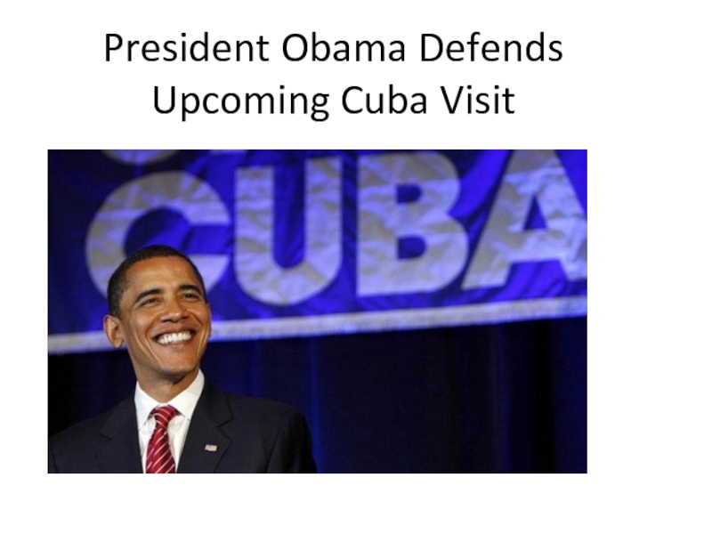 Презентация President Obama Defends Upcoming Cuba Visit