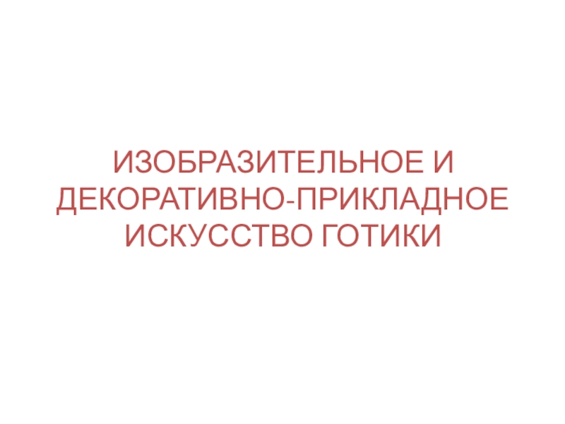 ИЗОБРАЗИТЕЛЬНОЕ И ДЕКОРАТИВНО-ПРИКЛАДНОЕ ИСКУССТВО ГОТИКИ