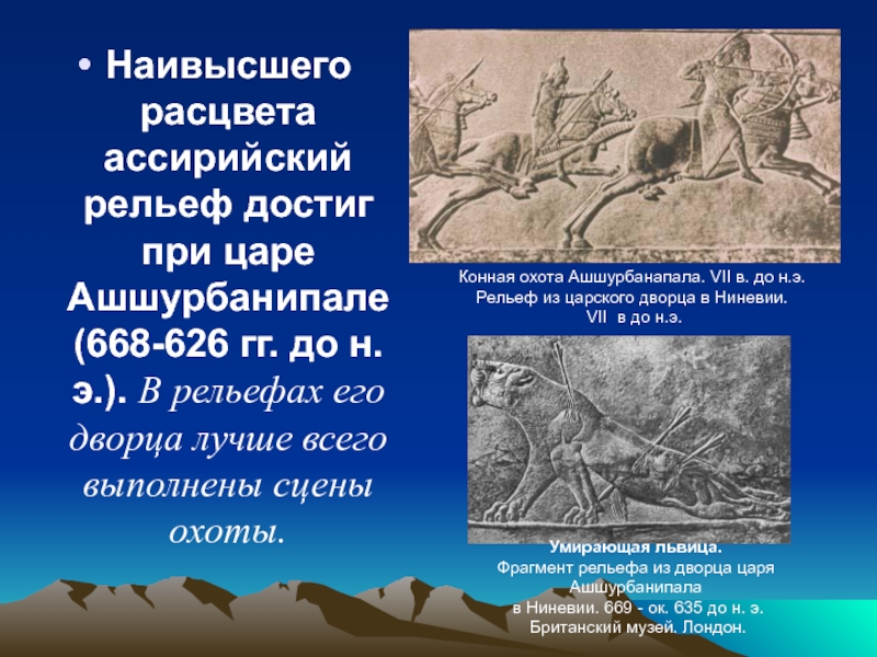 Наивысшего расцвета ассирийский рельеф достиг при царе Ашшурбанипале (668-626 гг. до н. э.). В рельефах его дворца