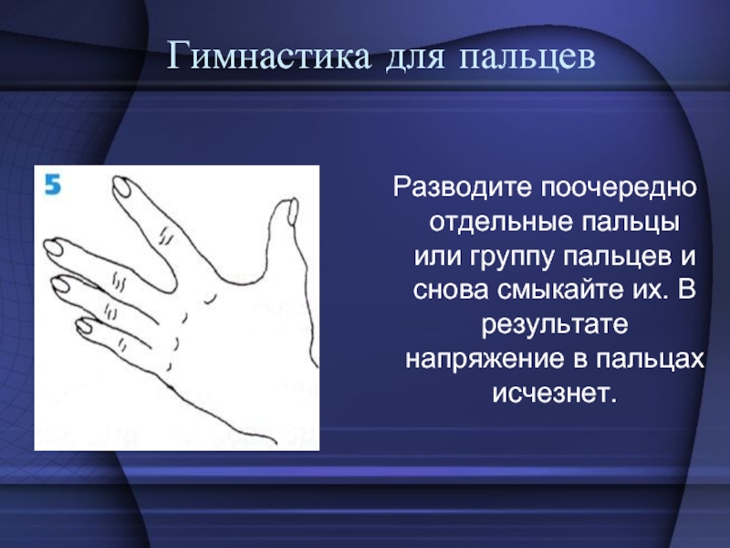 Гимнастика для пальцев Разводите поочередно отдельные пальцы или группу пальцев и снова смыкайте их. В результате напряжение в