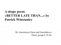 A shape poem  BETTER LATE THAN...  by Patrick Winstanley