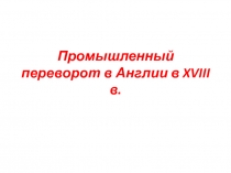 Промышленный переворот в Англии в XVIII веке.