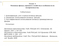 1
Учебный вопрос:
Литература:
Лекция 4.
Основные фонды дорожного хозяйства и