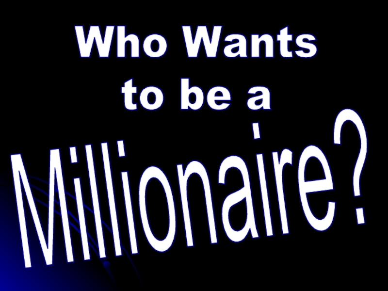 Презентация Who Wants
to be a
Millionaire?