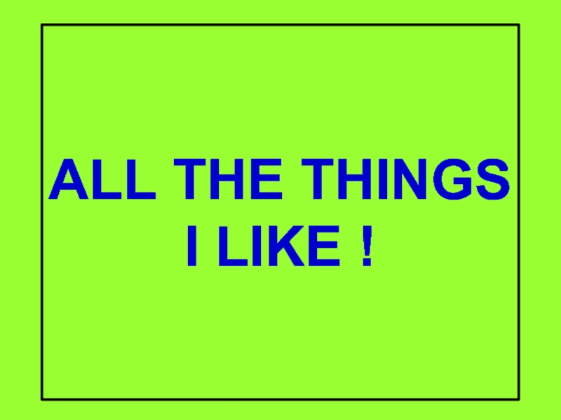 ALL THE THINGS I LIKE !
