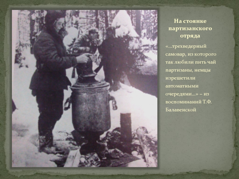 ТУЧКОВО В ГОДЫ ВЕЛИКОЙ ОТЕЧЕСТВЕННОЙ ВОЙНЫ На стоянке партизанского отряда«…трехведерный самовар, из которого так любили пить чай На стоянке партизанского отряда«…трехведерный самовар, из которого так любили пить чай партизаны, немцы изрешетили автоматными очередями…» –