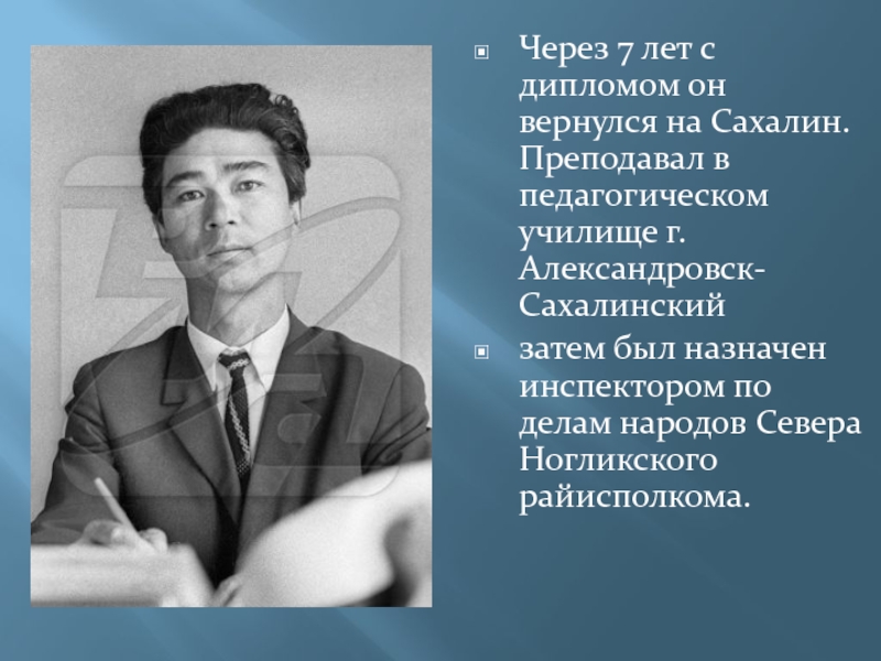 Через 7 лет с дипломом он вернулся на Сахалин. Преподавал в педагогическом училище г. Александровск-Сахалинскийзатем был назначен