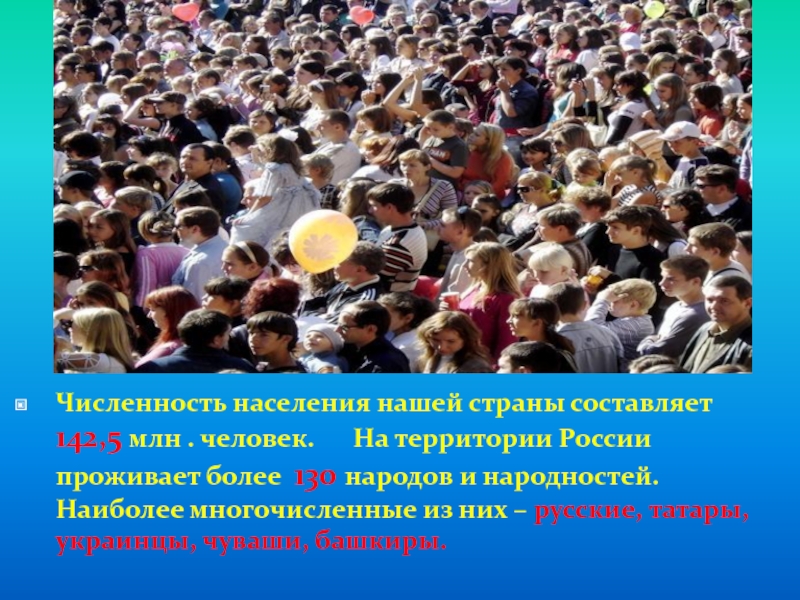 Самая многочисленная часть населения. Они живут в России. В России проживает 600 людей. В нашей стране проживает более миллионов человек разных.