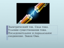 Электрический ток. Сила тока. Условия существования тока. Последовательное и