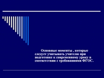 Основные моменты , которые следует учитывать учителю при подготовке к современному уроку в соответствии с требованиями ФГОС. 