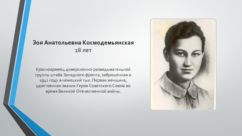 Зоя Анатольевна Космодемьянская 18 лет Красноармеец диверсионно-разведывательной группы штаба Западного фронта, заброшенная в 1941 году в немецкий