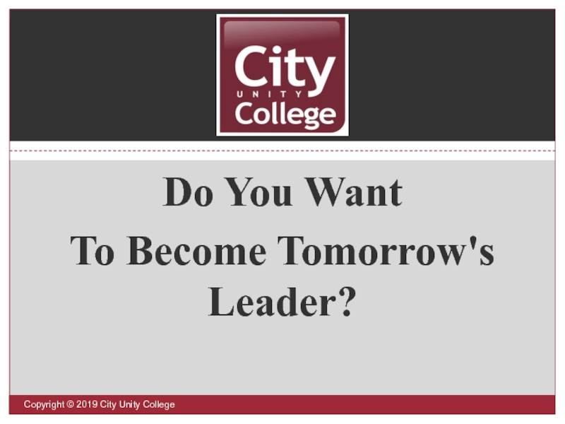 Презентация Do You Want
To Become Tomorrow's Leader?
Copyright © 2019 City Unity College