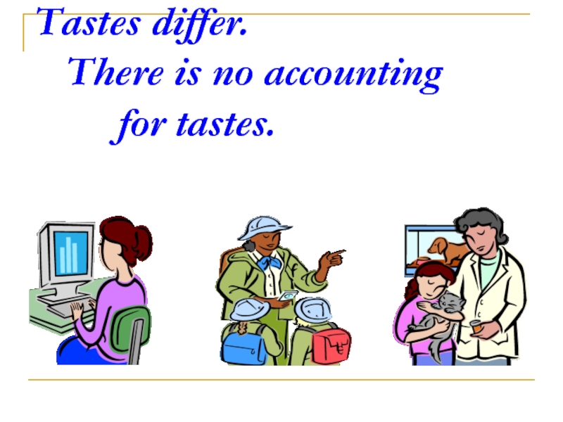 Tastes differ.   There is no accounting     for tastes.