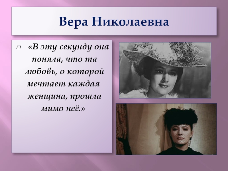 Вера Николаевна«В эту секунду она поняла, что та любовь, о которой мечтает каждая женщина, прошла мимо неё.»