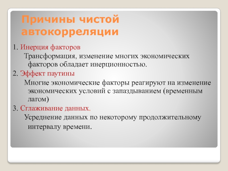 Причины чистой автокорреляции1. Инерция факторов	Трансформация, изменение многих экономических факторов обладает инерционностью.2. Эффект паутины	Многие экономические факторы реагируют на