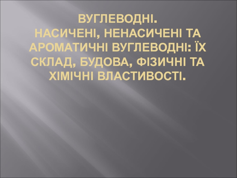 Вуглеводні. Насичені, ненасичені та ароматичні вуглеводні: їх склад, будова,