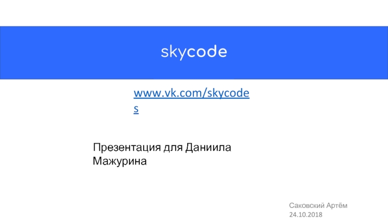 www.vk.com/skycodes
Презентация для Даниила Мажурина
Саковский Артём 24.10.2018