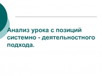 Анализ урока с позиций системно - деятельностного подхода