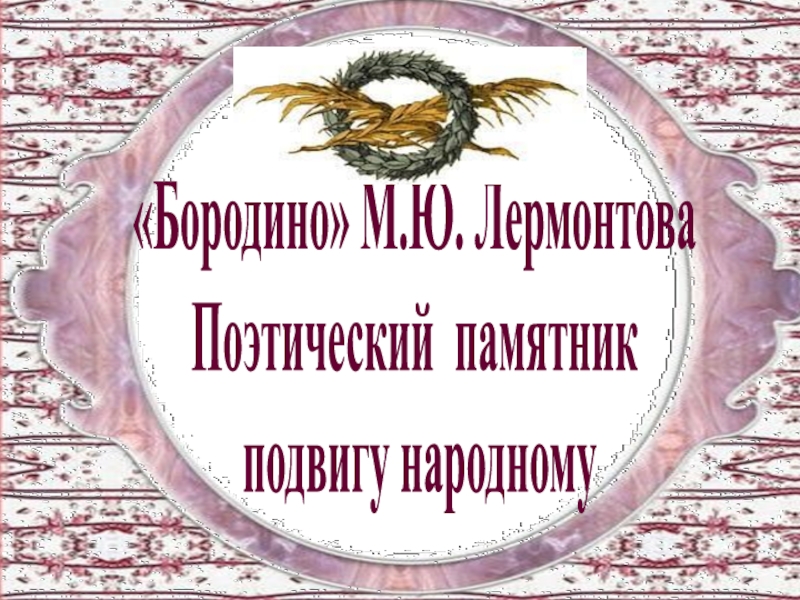 Презентация “Бородино” М.Ю. Лермонтова как Поэтический памятник подвигу народному 5 класс