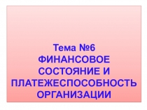 Тема № 6
ФИНАНСОВОЕ СОСТОЯНИЕ И ПЛАТЕЖЕСПОСОБНОСТЬ ОРГАНИЗАЦИИ