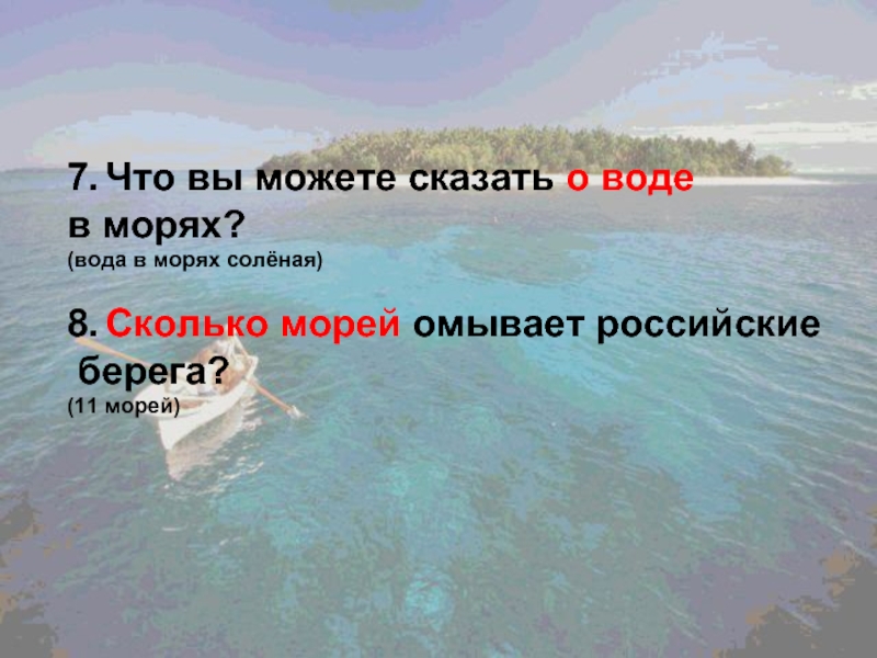 7. Что вы можете сказать о воде в морях?(вода в морях солёная)8. Сколько морей омывает российские берега?(11