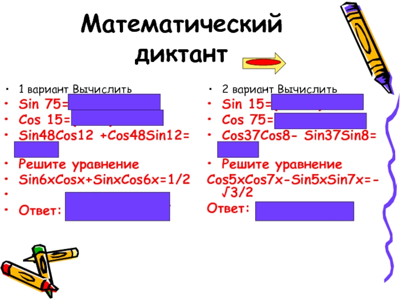 Математический диктант1 вариант ВычислитьSin 75=(√6+√2)/4Cos 15=(6+√2)/4Sin48Сos12 +Сos48Sin12= √3/2Решите уравнение Sin6хCosх+SinхCos6х=1/2       кОтвет: