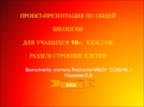 ПРОЕКТ-ПРЕЗЕНТАЦИЯ ПО ОБЩЕЙ БИОЛОГИИ
ДЛЯ УЧАЩИХСЯ 10- Х КЛАССОВ
РАЗДЕЛ: