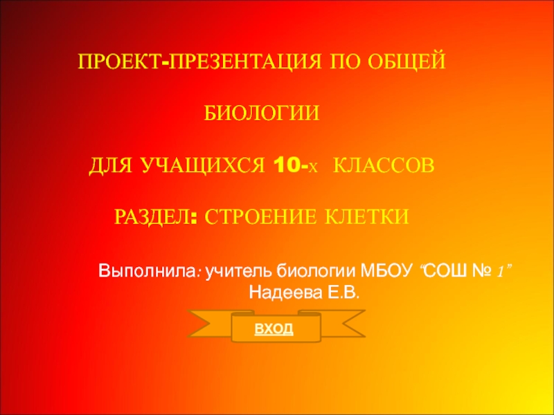 ПРОЕКТ-ПРЕЗЕНТАЦИЯ ПО ОБЩЕЙ БИОЛОГИИ
ДЛЯ УЧАЩИХСЯ 10- Х КЛАССОВ
РАЗДЕЛ: