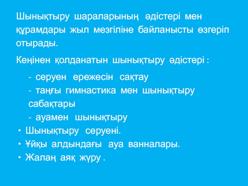 Шынықтыру шараларының  әдістері мен құрамдары жыл мезгіліне байланысты өзгеріп отырады. Кеңінен қолданатын шынықтыру әдістері :- серуен