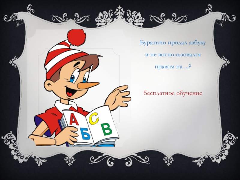 Буратино продал азбуку и не воспользовался правом на ...?бесплатное обучение