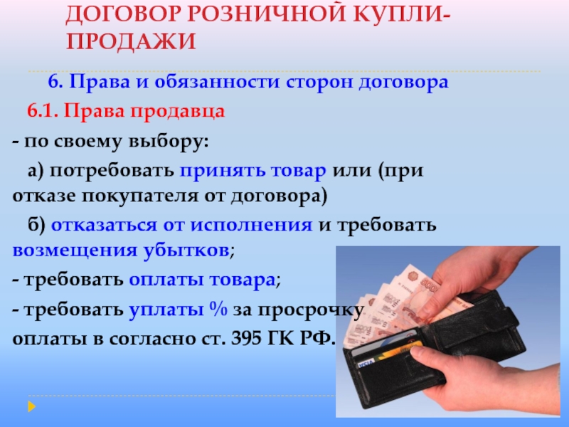 ДОГОВОР РОЗНИЧНОЙ КУПЛИ-ПРОДАЖИ6. Права и обязанности сторон договора  6.1. Права продавца - по своему выбору: