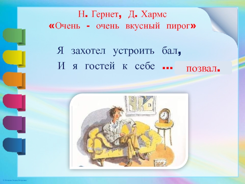 Н. Гернет, Д. Хармс «Очень - очень вкусный пирог» Я захотел устроить бал,И я гостей к себе