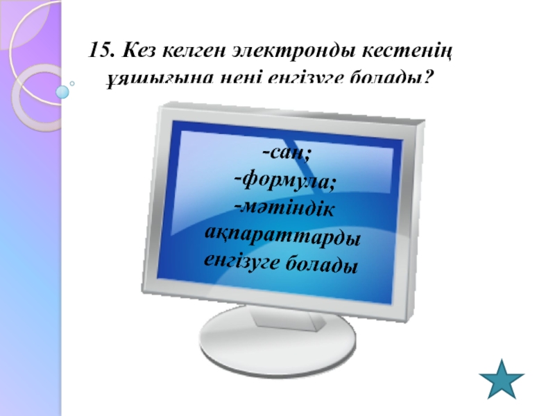 15. Кез келген электронды кестенің ұяшығына нені енгізуге болады?-сан;-формула;-мәтіндік ақпараттарды енгізуге болады