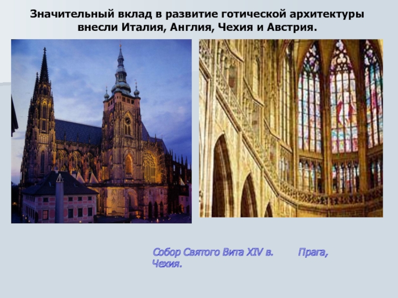 Значительный вклад в развитие готической архитектуры внесли Италия, Англия, Чехия и Австрия.   Собор Святого Вита