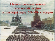 Новое осмысление
военной темы
в литературе 50-90-х годов