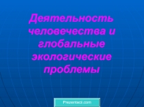 Деятельность человечества и глобальные экологические проблемы
Prezentacii.com