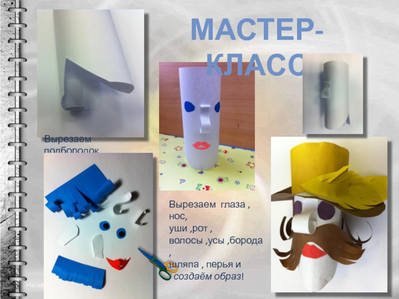 Театр кукол 3 класс МАСТЕР-КЛАССВырезаем подбородок.Вырезаем глаза , нос,уши ,рот ,волосы ,усы ,борода ,шляпа , перья и создаём образ! МАСТЕР-КЛАССВырезаем подбородок.Вырезаем глаза , нос,уши ,рот ,волосы ,усы ,борода ,шляпа , перья и создаём образ!