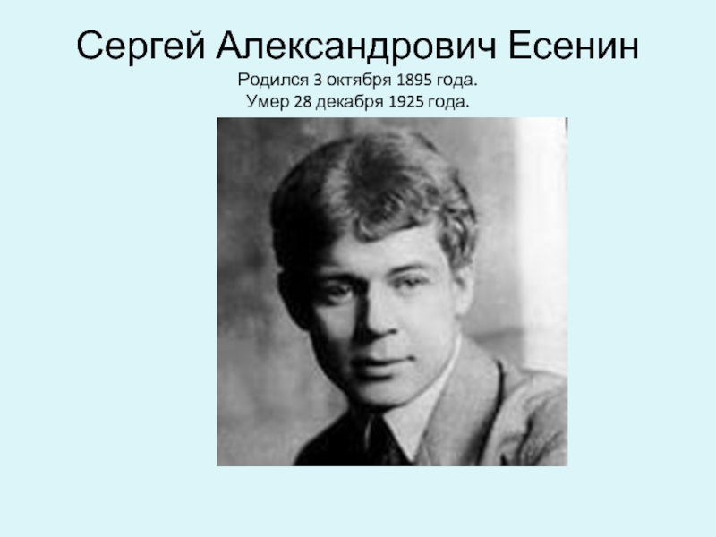 Сергей Александрович Есенин Родился 3 октября 1895 года. Умер 28 декабря 1925 года.