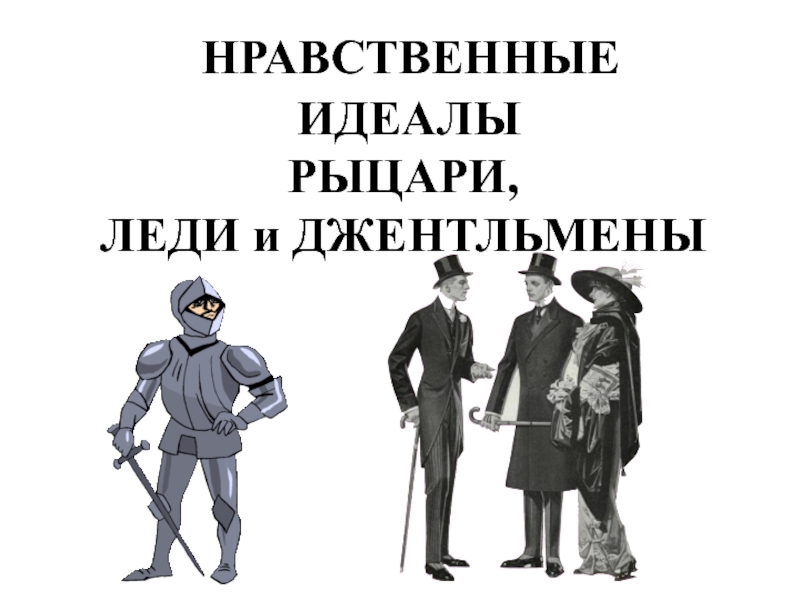 Нравственный идеал урок. Нравственный идеал. Нравственные идеалы Рыцари джентльмены и леди. Нравственный идеал рыцаря. Нравственные идеалы джентльменов.