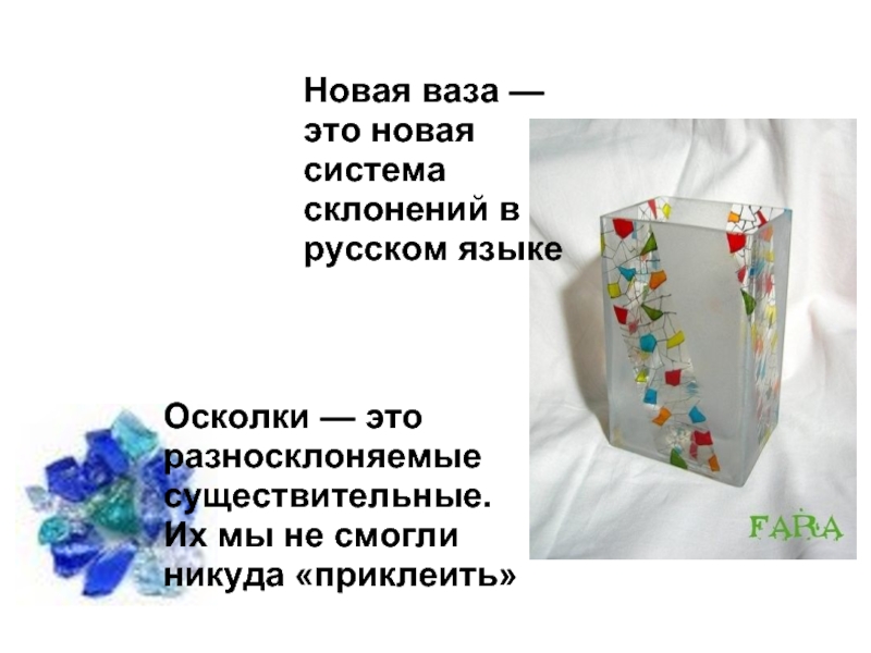 Новая ваза — это новая система склонений в русском языкеОсколки — это разносклоняемые существительные. Их мы не
