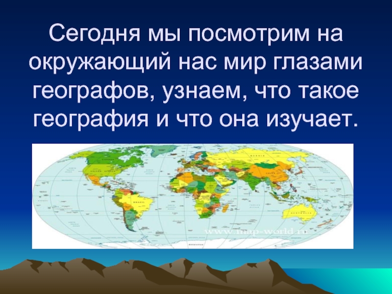 Сегодня мы посмотрим на окружающий нас мир глазами географов, узнаем, что такое география и что она изучает.