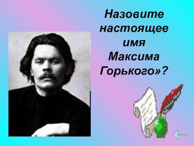 Назовите настоящее. Назовите настоящую фамилию Максима Горького?. Максим Горький настоящая фамилия. Настоящее имя Горького. Имя Максима Горького.